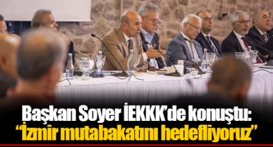 Başkan Soyer İEKKK’de konuştu: “İzmir mutabakatını hedefliyoruz”