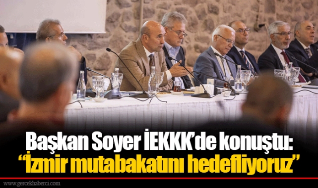Başkan Soyer İEKKK’de konuştu:  “İzmir mutabakatını hedefliyoruz”