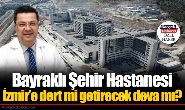 Bayraklı Şehir Hastanesi İzmir’e dert mi getirecek deva mı?