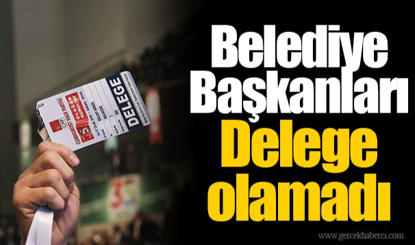 Belediye Başkanları Delege olamadı