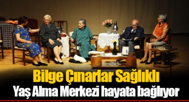 Bilge Çınarlar Sağlıklı Yaş Alma Merkezi hayata bağlıyor