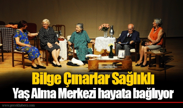 Bilge Çınarlar Sağlıklı Yaş Alma Merkezi hayata bağlıyor