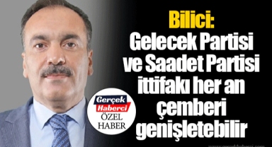 Bilici: Gelecek Partisi ve Saadet Partisi ittifakı her an çemberi genişletebilir