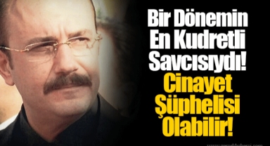 Bir Dönemin En Kudretli Savcısıydı! Cinayet Şüphelisi Olabilir!