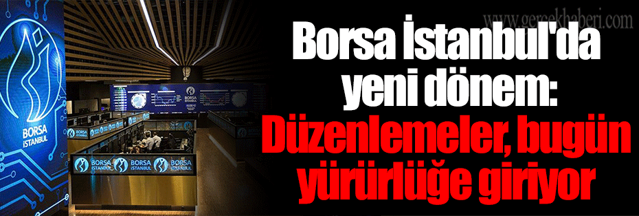 Borsa İstanbul'da yeni dönem: Düzenlemeler, bugün yürürlüğe giriyor