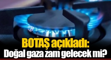 BOTAŞ açıkladı: Doğal gaza zam gelecek mi?