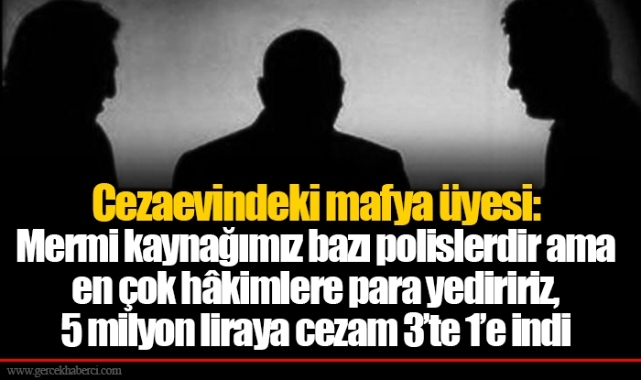 Cezaevindeki mafya üyesi: Mermi kaynağımız bazı polislerdir ama en çok hâkimlere para yediririz, 5 milyon liraya cezam 3’te 1’e indi