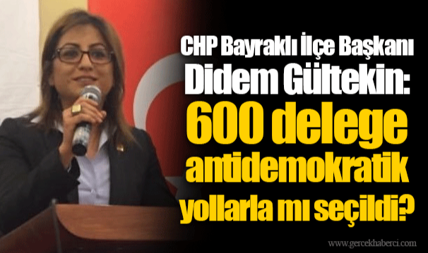 CHP Bayraklı İlçe Başkanı Didem Gültekin: 600 delege antidemokratik yollarla mı seçildi?