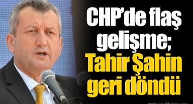 CHP’de flaş gelişme; Tahir Şahin geri döndü