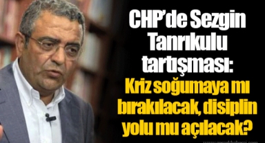 CHP’de Sezgin Tanrıkulu tartışması: Kriz soğumaya mı bırakılacak, disiplin yolu mu açılacak?