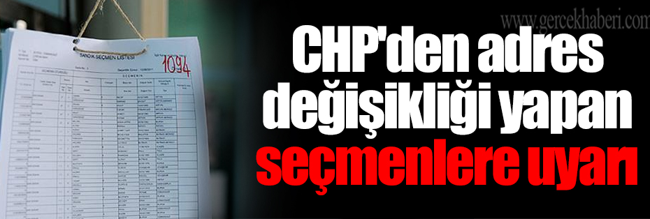 CHP'den adres değişikliği yapan seçmenlere uyarı
