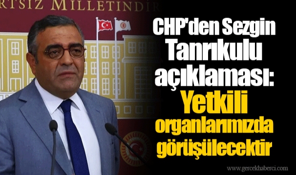 CHP'den Sezgin Tanrıkulu açıklaması: Yetkili organlarımızda görüşülecektir