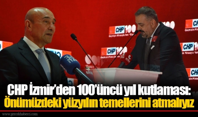 CHP İzmir’den 100’üncü yıl kutlaması: Önümüzdeki yüzyılın temellerini atmalıyız