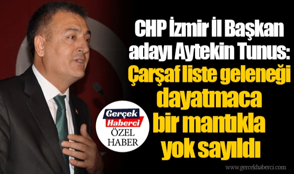 CHP İzmir İl Başkan adayı Aytekin Tunus: Çarşaf liste geleneği dayatmaca bir mantıkla yok sayıldı