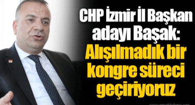 CHP İzmir İl Başkan adayı Başak: Alışılmadık bir kongre süreci geçiriyoruz