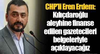 CHP'li Eren Erdem: Kılıçdaroğlu aleyhine finanse edilen gazetecileri belgeleriyle açıklayacağız