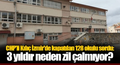 CHP'li Kılıç İzmir'de kapatılan 128 okulu sordu: 3 yıldır neden zil çalmıyor?