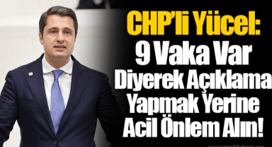 CHP’li Yücel: 9 Vaka Var Diyerek Açıklama Yapmak Yerine Acil Önlem Alın!