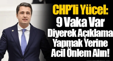 CHP’li Yücel: 9 Vaka Var Diyerek Açıklama Yapmak Yerine Acil Önlem Alın!
