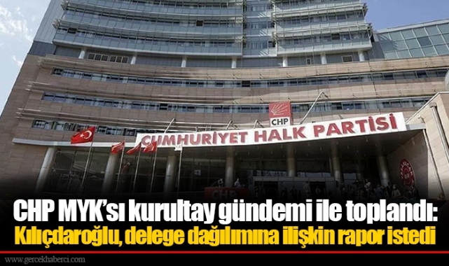 CHP MYK’sı kurultay gündemi ile toplandı: Kılıçdaroğlu, delege dağılımına ilişkin rapor istedi