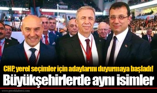 CHP, yerel seçimler için adaylarını duyurmaya başladı! Büyükşehirlerde aynı isimler