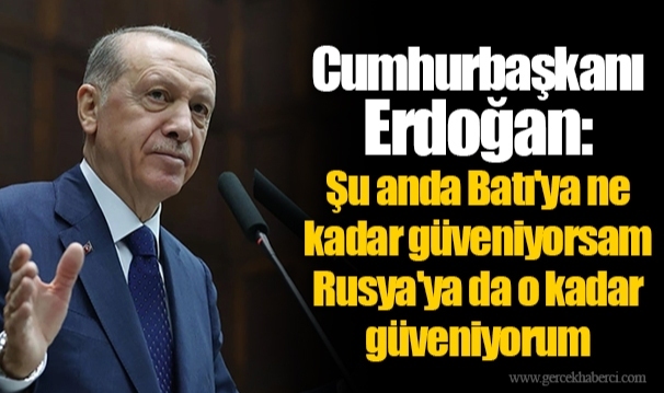 Cumhurbaşkanı Erdoğan: Şu anda Batı'ya ne kadar güveniyorsam Rusya'ya da o kadar güveniyorum