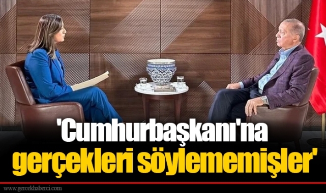 'Cumhurbaşkanı'na gerçekleri söylememişler'