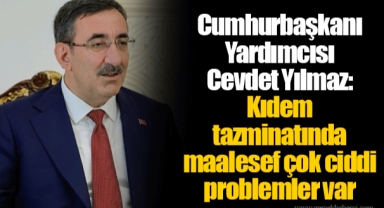 Cumhurbaşkanı Yardımcısı Cevdet Yılmaz: Kıdem tazminatında maalesef çok ciddi problemler var