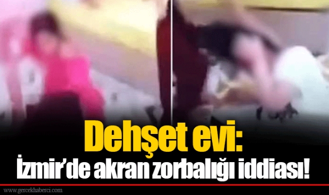 Dehşet evi: İzmir’de akran zorbalığı iddiası!