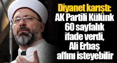 Diyanet karıştı: AK Partili Külünk 60 sayfalık ifade verdi, Ali Erbaş affını isteyebilir