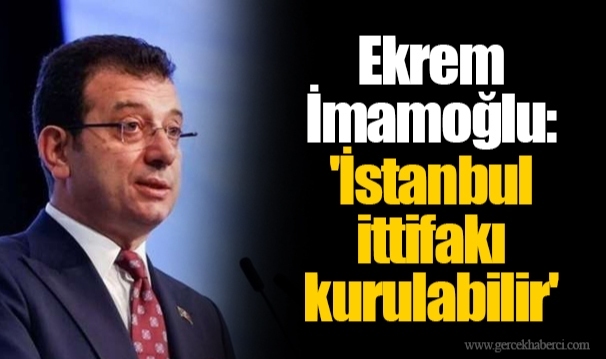 Ekrem İmamoğlu: 'İstanbul ittifakı kurulabilir'