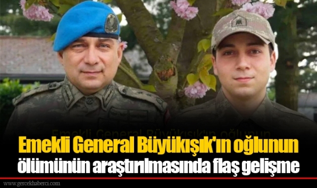 Emekli General Büyükışık'ın oğlunun ölümünün araştırılmasında flaş gelişme