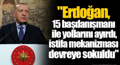 "Erdoğan, 15 başdanışmanı ile yollarını ayırdı, istifa mekanizması devreye sokuldu"