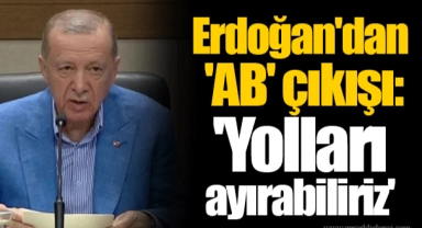 Erdoğan'dan 'AB' çıkışı: 'Yolları ayırabiliriz'