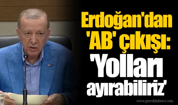 Erdoğan'dan 'AB' çıkışı: 'Yolları ayırabiliriz'