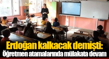 Erdoğan kalkacak demişti: Öğretmen atamalarında mülakata devam