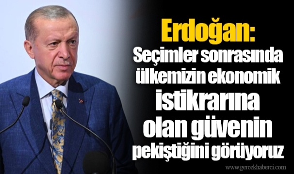 Erdoğan: Seçimler sonrasında ülkemizin ekonomik istikrarına olan güvenin pekiştiğini görüyoruz