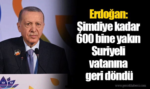 Erdoğan: Şimdiye kadar 600 bine yakın Suriyeli vatanına geri döndü