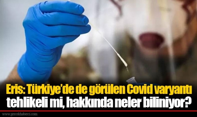 Eris: Türkiye’de de görülen Covid varyantı tehlikeli mi, hakkında neler biliniyor?