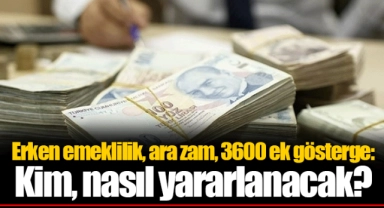 Erken emeklilik, ara zam, 3600 ek gösterge: Kim, nasıl yararlanacak?