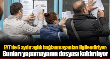 EYT'de 6 aydır aylık bağlanmayanları ilgilendiriyor: Bunları yapamayanın dosyası kaldırılıyor