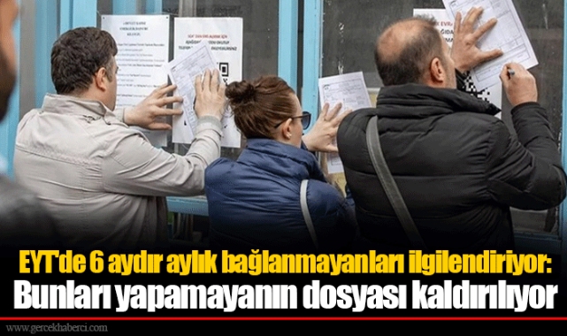 EYT'de 6 aydır aylık bağlanmayanları ilgilendiriyor: Bunları yapamayanın dosyası kaldırılıyor