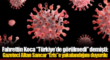 Fahrettin Koca “Türkiye’de görülmedi” demişti: Gazeteci Altan Sancar “Eris”e yakalandığını duyurdu
