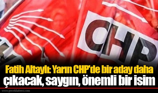 Fatih Altaylı: Yarın CHP'de bir aday daha çıkacak, saygın, önemli bir isim