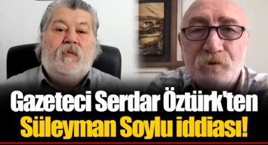 Gazeteci Serdar Öztürk'ten Süleyman Soylu iddiası!