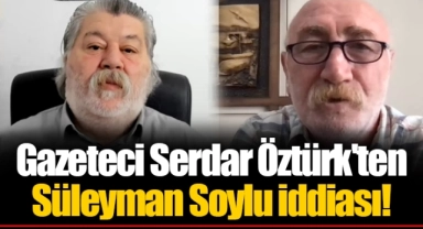 Gazeteci Serdar Öztürk'ten Süleyman Soylu iddiası!