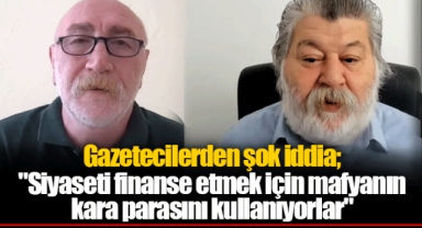 Gazetecilerden şok iddia; "Siyaseti finanse etmekiçin mafyanın kara parasını kullanıyorlar"