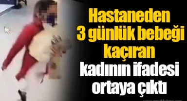 Hastaneden 3 günlük bebeği kaçıran kadının ifadesi ortaya çıktı