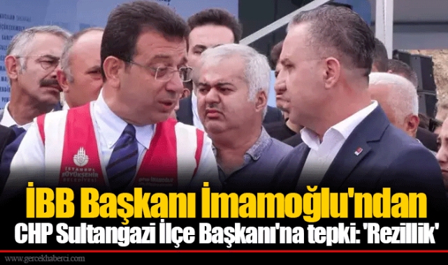 İBB Başkanı İmamoğlu'ndan CHP Sultangazi İlçe Başkanı'na tepki: 'Rezillik'