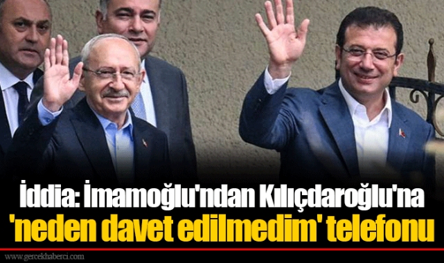 İddia: İmamoğlu'ndan Kılıçdaroğlu'na 'neden davet edilmedim' telefonu